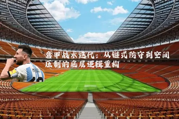 意甲战术迭代：从链式防守到空间压制的底层逻辑重构