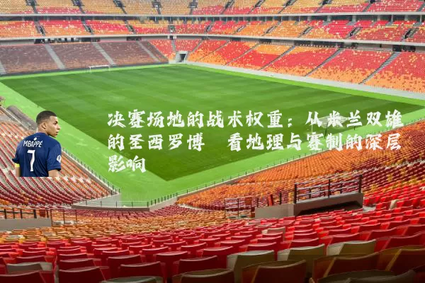 决赛场地的战术权重:从米兰双雄的圣西罗博弈看地理与赛制的深层影响