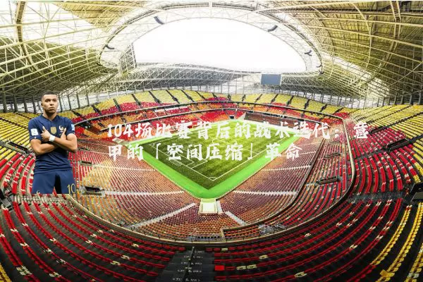 104场比赛背后的战术迭代：意甲的「空间压缩」革命