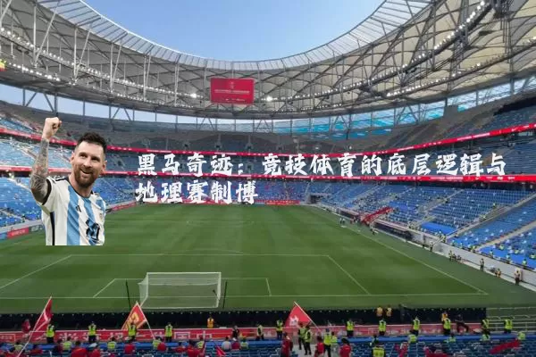 黑马奇迹：竞技体育的底层逻辑与地理赛制博弈