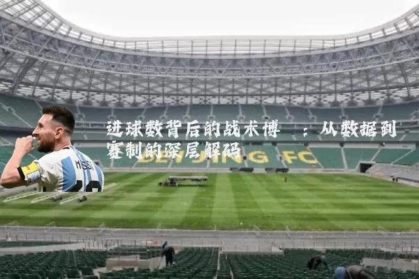 进球数背后的战术博弈：从数据到赛制的深层解码