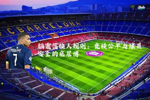 脑震荡换人规则：竞技公平与球员安全的底层博弈