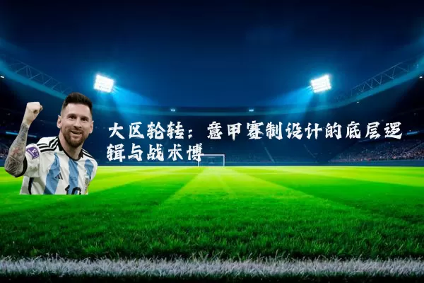 大区轮转：意甲赛制设计的底层逻辑与战术博弈