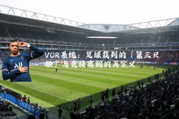 VOR系统：足球裁判的「第三只眼」与竞技真相的再定义