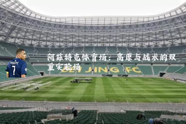 阿兹特克体育场：高原与战术的双重实验场
