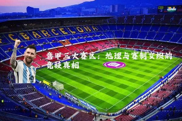意甲三大赛区:地理与赛制交织的竞技真相
