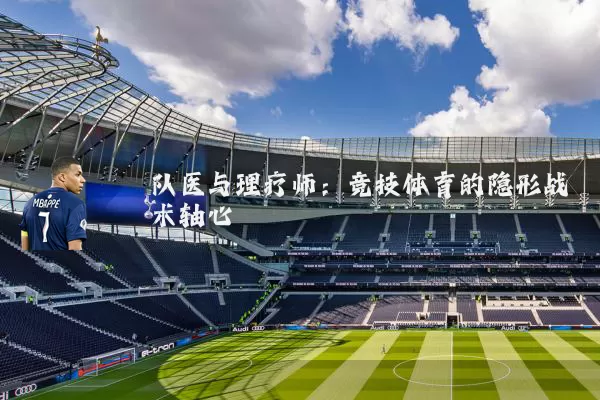 队医与理疗师:竞技体育的隐形战术轴心