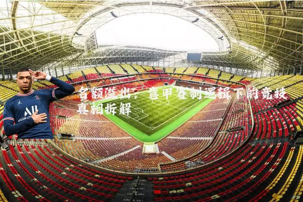 名额溢出：意甲赛制逻辑下的竞技真相拆解