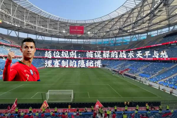 越位规则:被误解的战术天平与地理赛制的隐秘博弈